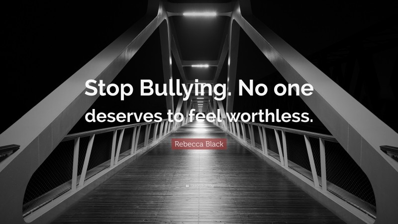Rebecca Black Quote: “Stop Bullying. No one deserves to feel worthless.”