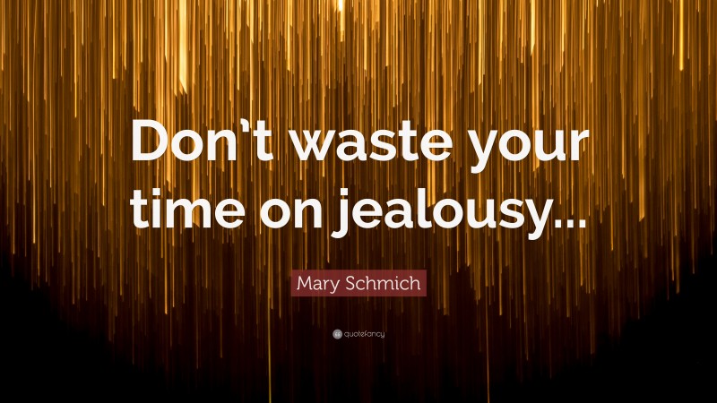 Mary Schmich Quote: “Don’t waste your time on jealousy...”