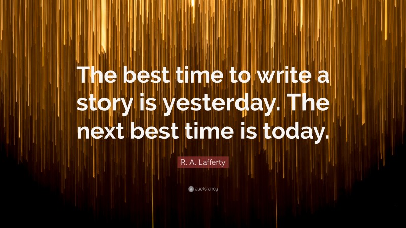 R. A. Lafferty Quote: “The best time to write a story is yesterday. The next best time is today.”