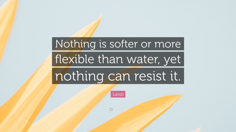 Laozi Quote: “Nothing is softer or more flexible than water, yet nothing can resist it.”