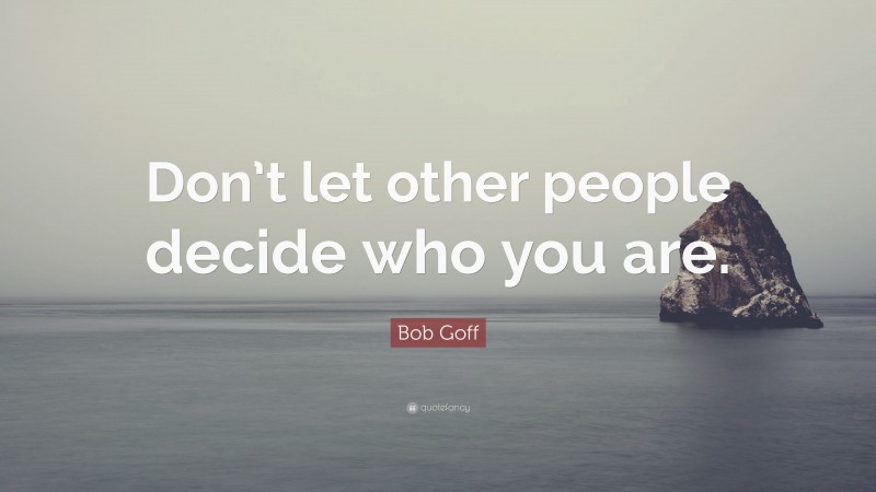 Bob Goff Quote: “Don’t let other people decide who you are.”