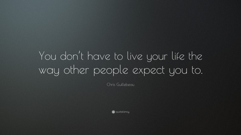 Chris Guillebeau Quote: “You don’t have to live your life the way other people expect you to.”