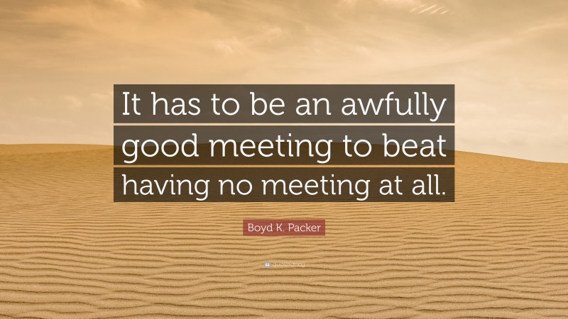 Boyd K. Packer Quote: “It has to be an awfully good meeting to beat having no meeting at all.”