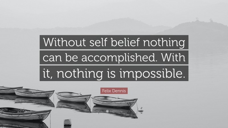 Felix Dennis Quote: “Without self belief nothing can be accomplished. With it, nothing is impossible.”