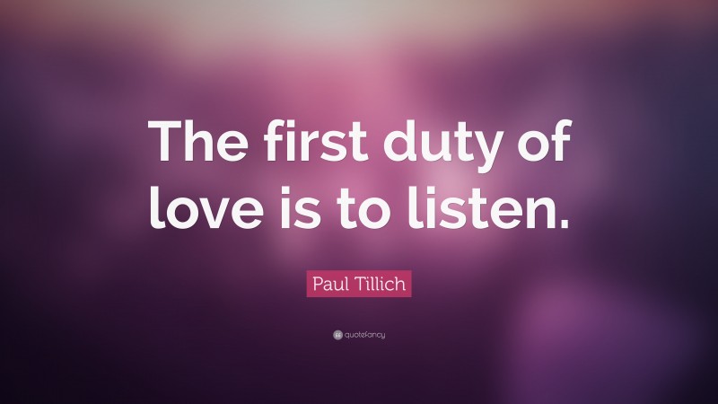 Paul Tillich Quote: “The first duty of love is to listen.”