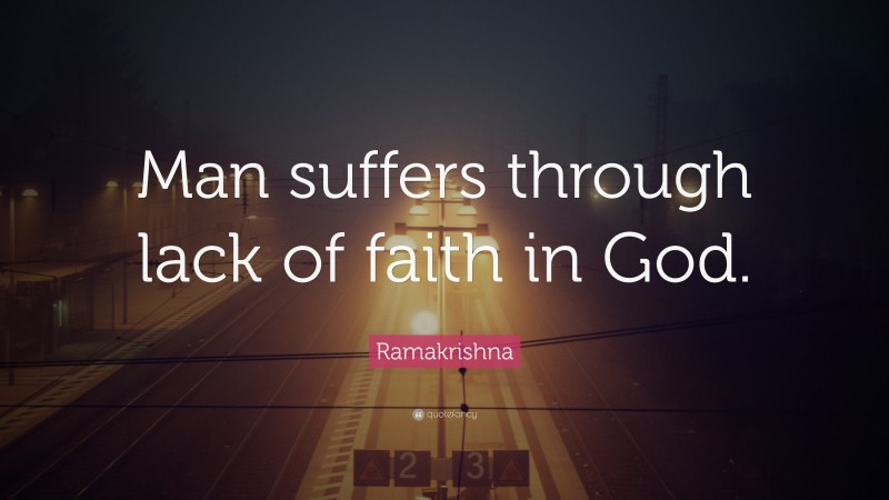 Ramakrishna Quote: “Man suffers through lack of faith in God.”