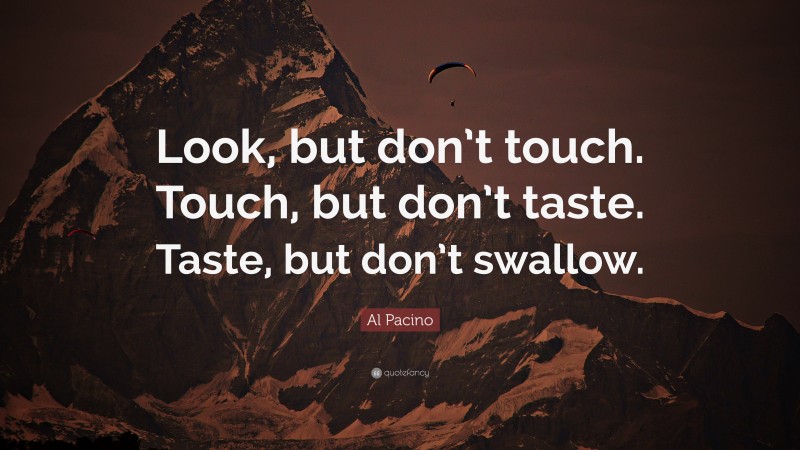 Al Pacino Quote: “Look, but don’t touch. Touch, but don’t taste. Taste, but don’t swallow.”