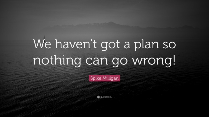 Spike Milligan Quote: “We haven’t got a plan so nothing can go wrong!”