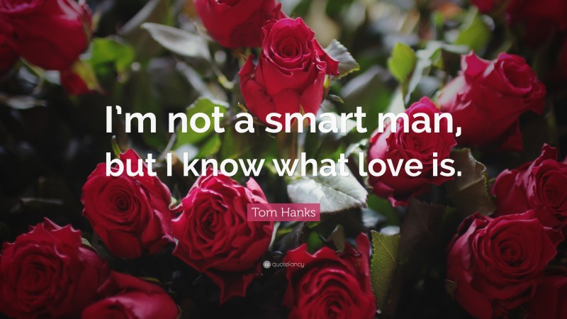 Tom Hanks Quote: “I’m not a smart man, but I know what love is.”