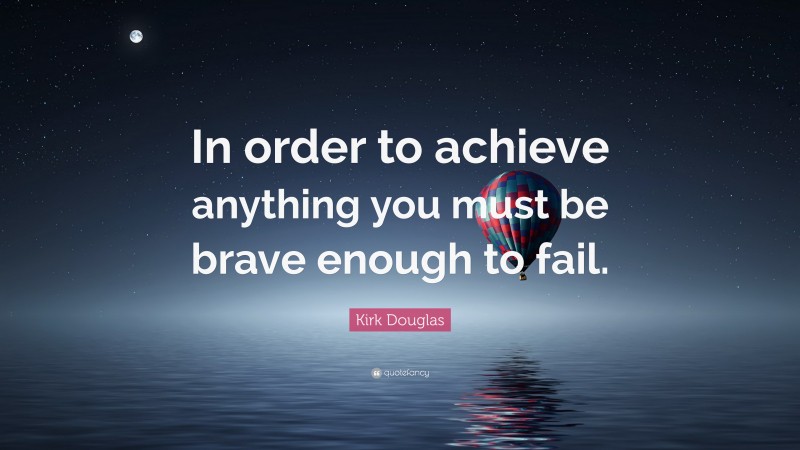 Kirk Douglas Quote: “In order to achieve anything you must be brave enough to fail.”
