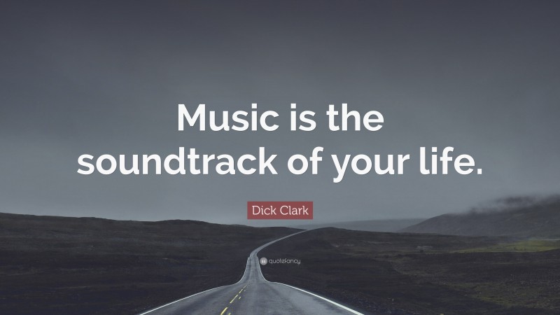 Dick Clark Quote: “Music is the soundtrack of your life.”