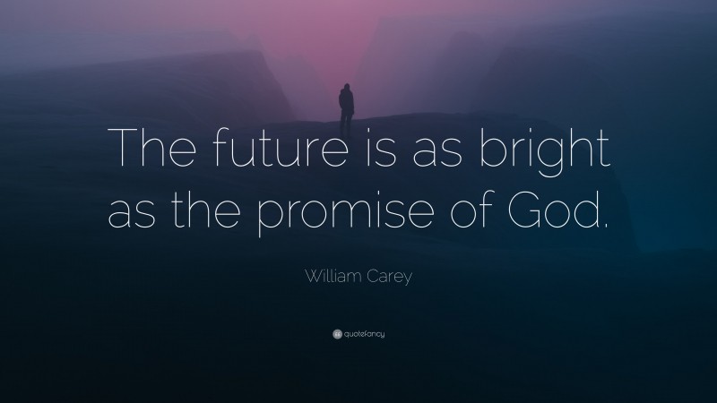 William Carey Quote: “The future is as bright as the promise of God.”