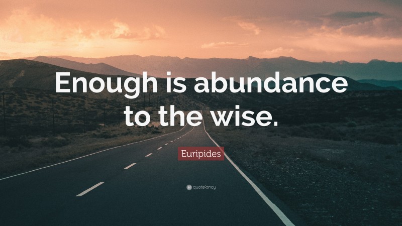 Euripides Quote: “Enough is abundance to the wise.”