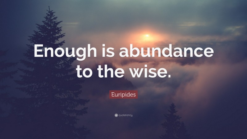 Euripides Quote: “Enough is abundance to the wise.”