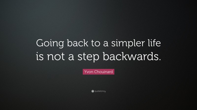Yvon Chouinard Quote: “Going back to a simpler life is not a step backwards.”