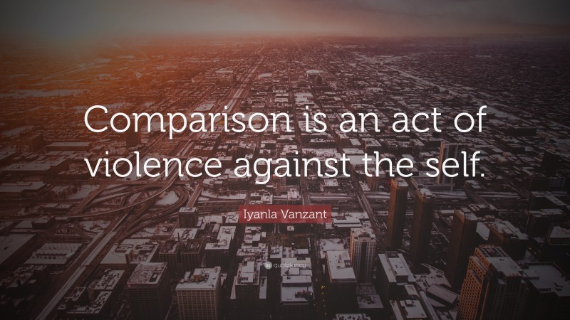 Iyanla Vanzant Quote: “Comparison is an act of violence against the self.”