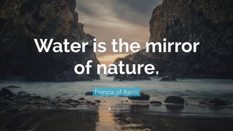 Francis of Assisi Quote: “Water is the mirror of nature.”