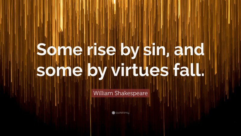 William Shakespeare Quote: “Some rise by sin, and some by virtues fall.”