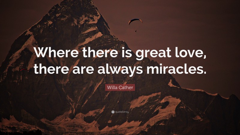 Willa Cather Quote: “Where there is great love, there are always miracles.”