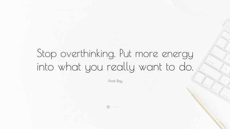 Amit Ray Quote: “Stop overthinking. Put more energy into what you really want to do.”