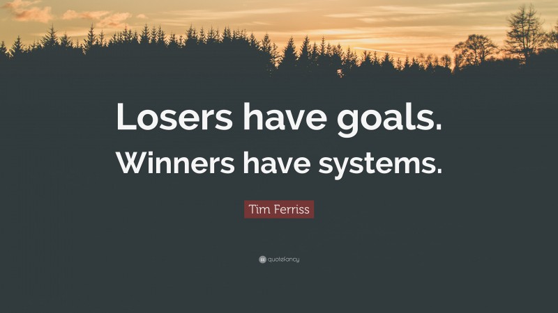 Tim Ferriss Quote: “Losers have goals. Winners have systems.”