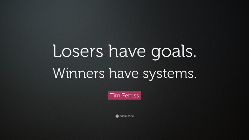 Tim Ferriss Quote: “Losers have goals. Winners have systems.”