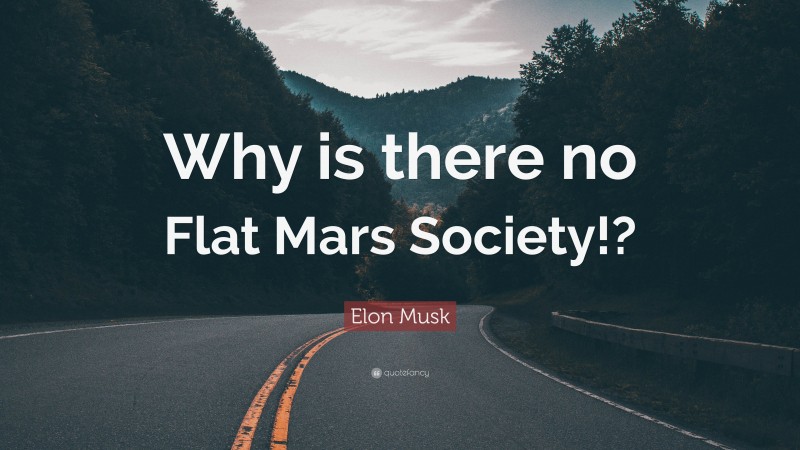 Elon Musk Quote: “Why is there no Flat Mars Society!?”
