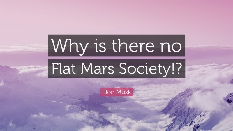 Elon Musk Quote: “Why is there no Flat Mars Society!?”
