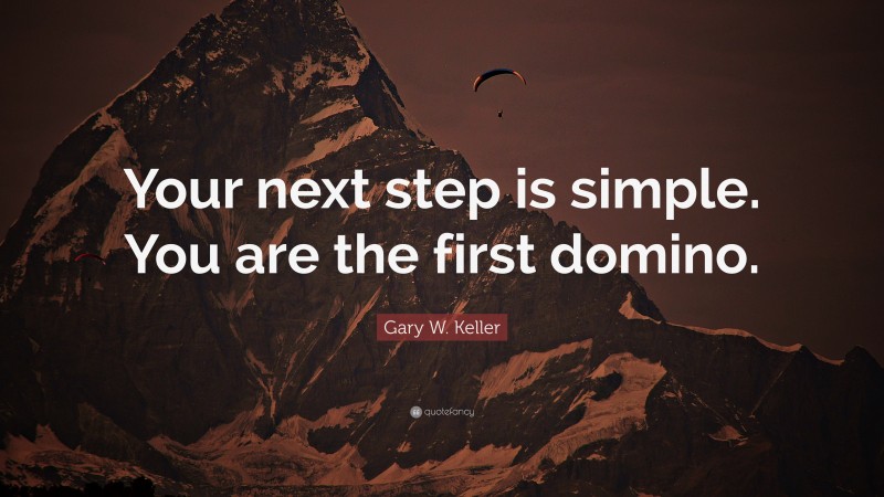 Gary W. Keller Quote: “Your next step is simple. You are the first domino.”