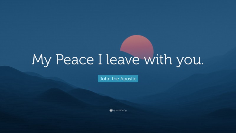 John the Apostle Quote: “My Peace I leave with you.”
