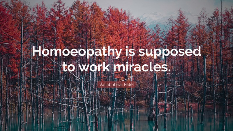 Vallabhbhai Patel Quote: “Homoeopathy is supposed to work miracles.”