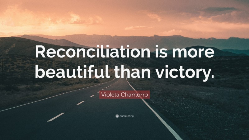 Violeta Chamorro Quote: “Reconciliation is more beautiful than victory.”