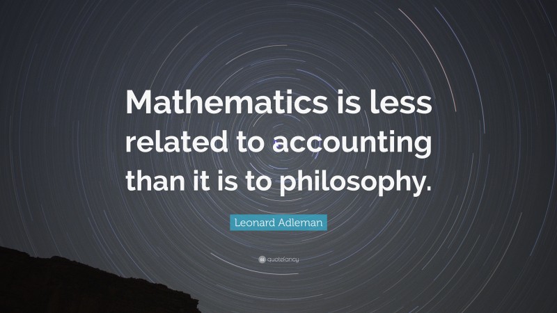 Leonard Adleman Quote: “Mathematics is less related to accounting than it is to philosophy.”
