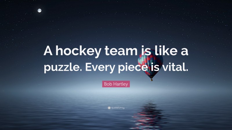 Bob Hartley Quote: “A hockey team is like a puzzle. Every piece is vital.”