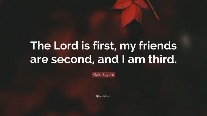 Gale Sayers Quote: “The Lord is first, my friends are second, and I am third.”