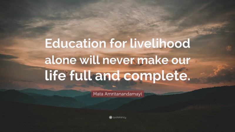 Mata Amritanandamayi Quote: “Education for livelihood alone will never make our life full and complete.”