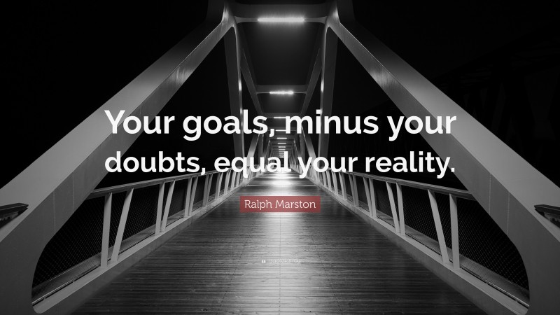 Ralph Marston Quote: “Your goals, minus your doubts, equal your reality.”