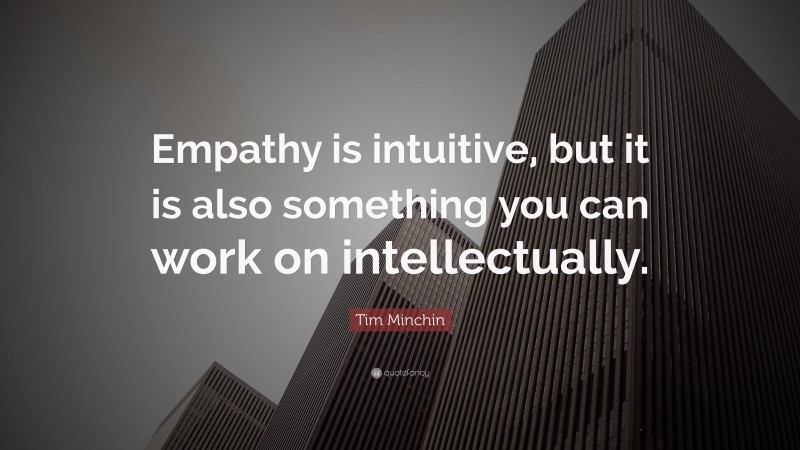Tim Minchin Quote: “Empathy is intuitive, but it is also something you can work on intellectually.”