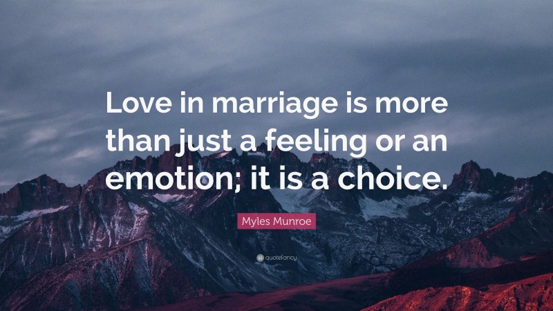 Myles Munroe Quote: “Love in marriage is more than just a feeling or an emotion; it is a choice.”