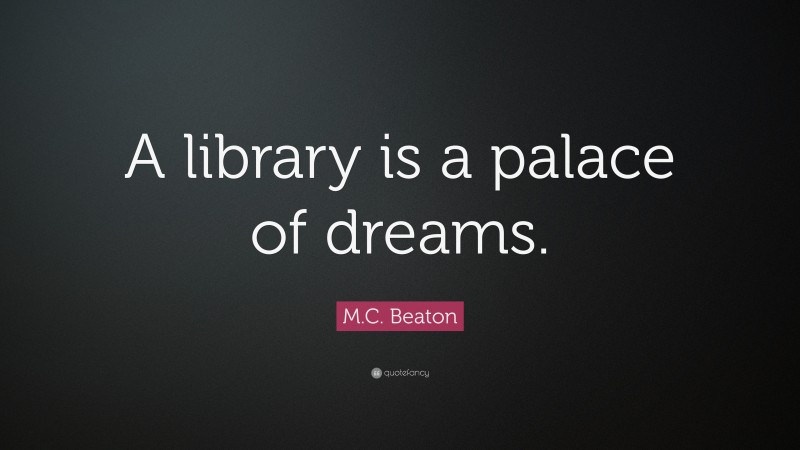 M.C. Beaton Quote: “A library is a palace of dreams.”