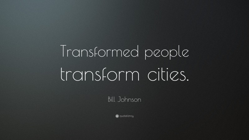 Bill Johnson Quote: “Transformed people transform cities.”