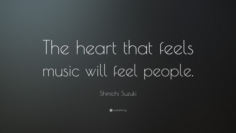 Shinichi Suzuki Quote: “The heart that feels music will feel people.”