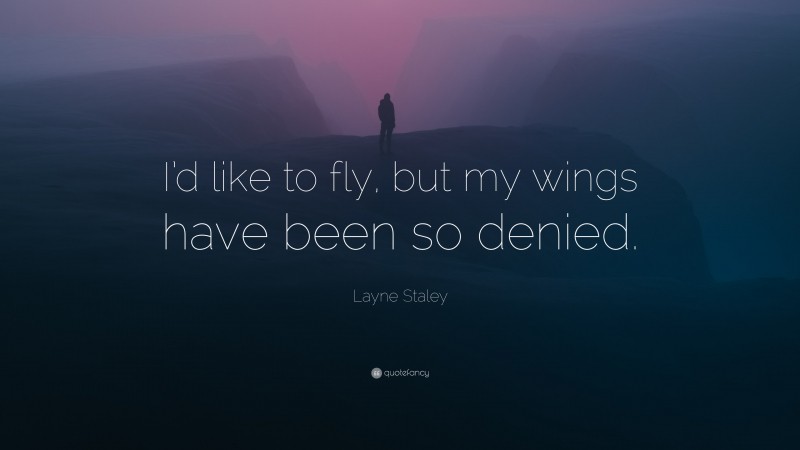 Layne Staley Quote: “I’d like to fly, but my wings have been so denied.”