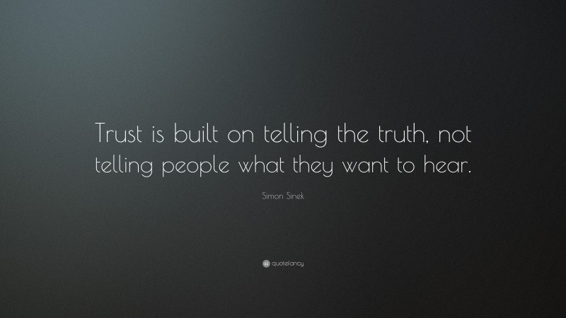 Simon Sinek Quote: “Trust is built on telling the truth, not telling people what they want to hear.”