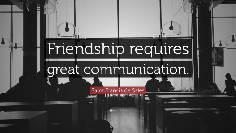Saint Francis de Sales Quote: “Friendship requires great communication.”