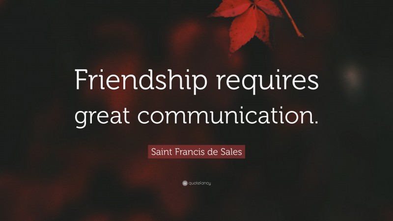 Saint Francis de Sales Quote: “Friendship requires great communication.”