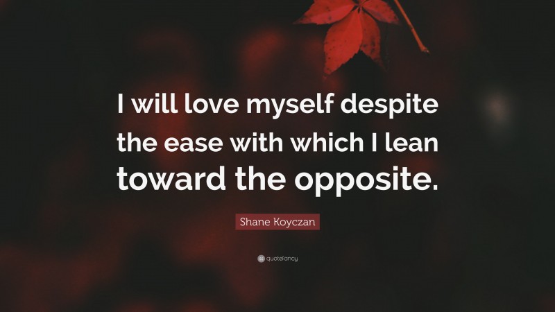 Shane Koyczan Quote: “I will love myself despite the ease with which I lean toward the opposite.”