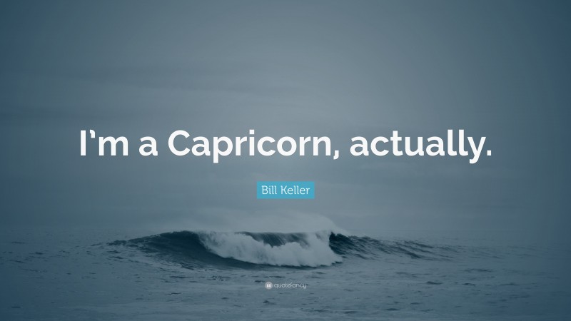 Bill Keller Quote: “I’m a Capricorn, actually.”