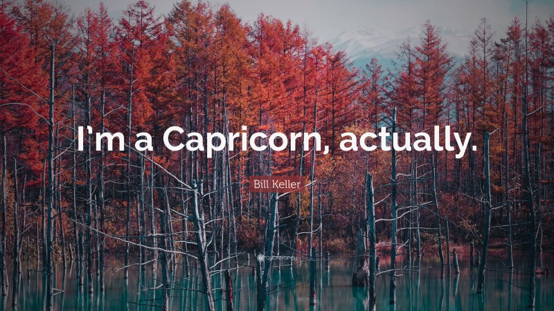Bill Keller Quote: “I’m a Capricorn, actually.”