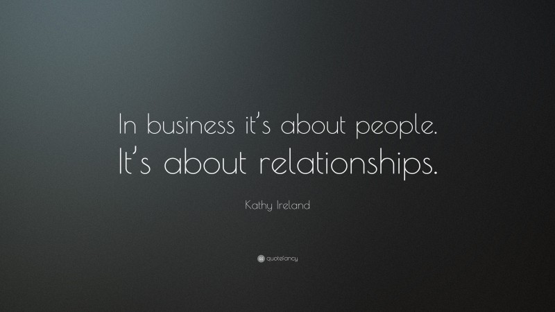 Kathy Ireland Quote: “In business it’s about people. It’s about relationships.”
